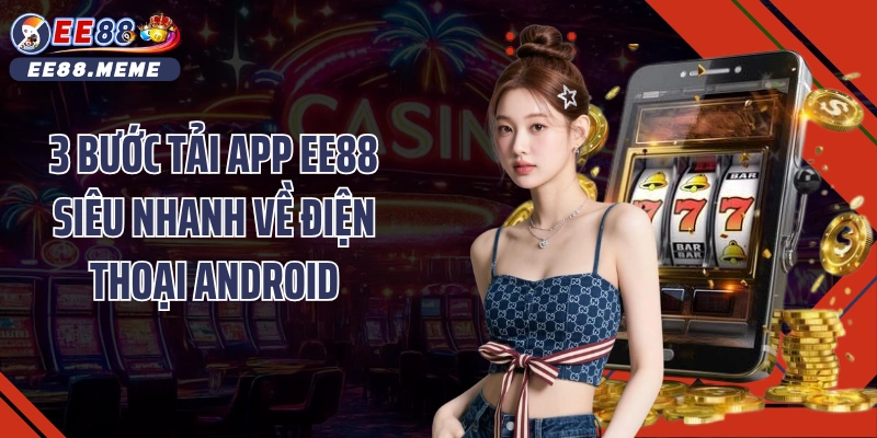 3 Bước tải app EE88 siêu nhanh về điện thoại Android