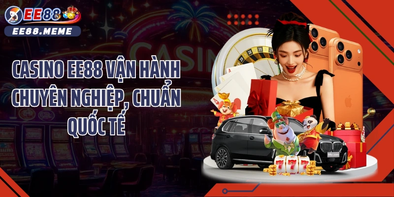 Casino EE88 vận hành chuyên nghiệp, chuẩn quốc tế