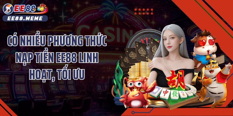Có nhiều phương thức nạp tiền EE88 linh hoạt, tối ưu