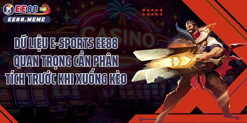 Dữ liệu E-sports EE88 quan trọng cần phân tích trước khi xuống kèo