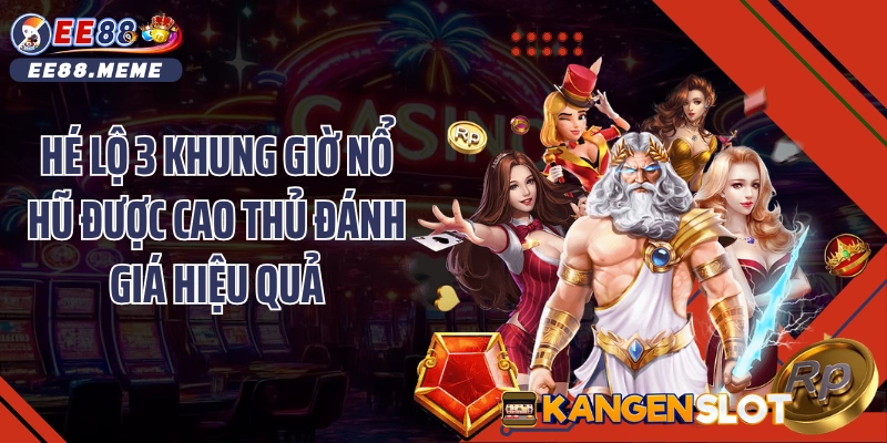 Hé lộ 3 khung giờ nổ hũ được cao thủ đánh giá hiệu quả