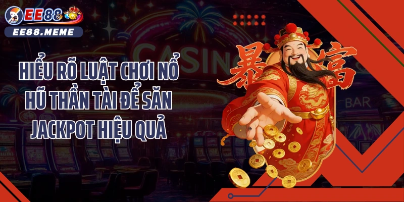 Hiểu rõ luật chơi nổ hũ thần tài để săn Jackpot hiệu quả