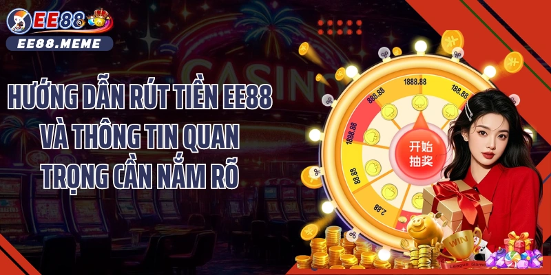 Hướng dẫn rút tiền EE88 và thông tin quan trọng cần nắm rõ