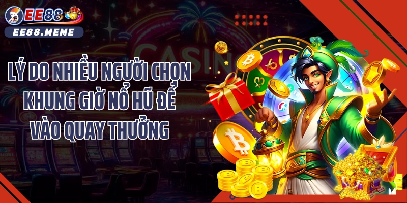 Lý do nhiều người chọn khung giờ nổ hũ để vào quay thưởng