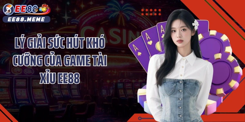 Lý giải sức hút khó cưỡng của game tài xỉu EE88