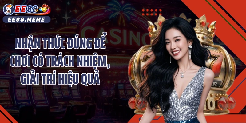 Nhận thức đúng để chơi có trách nhiệm, giải trí hiệu quả