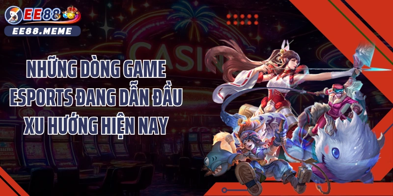 Những dòng game esports nổi bật giữ sức nóng trên thị trường