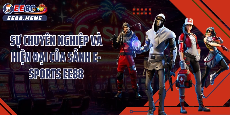 Sự chuyên nghiệp và hiện đại của sảnh E-sports EE88